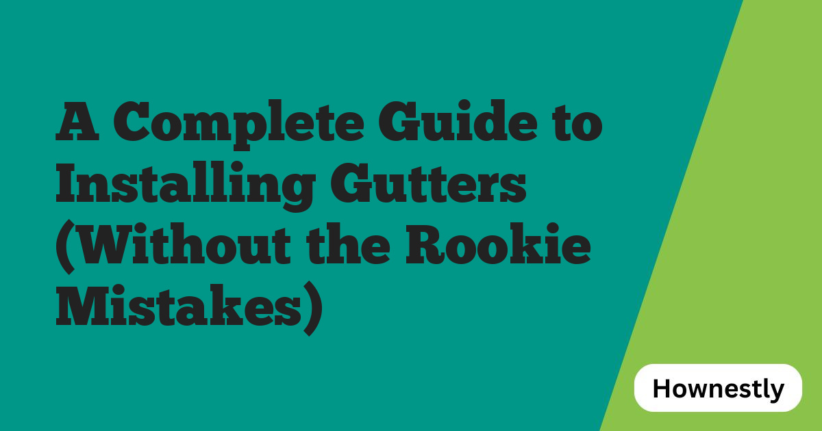 A Complete Guide to Installing Gutters (Without the Rookie Mistakes)