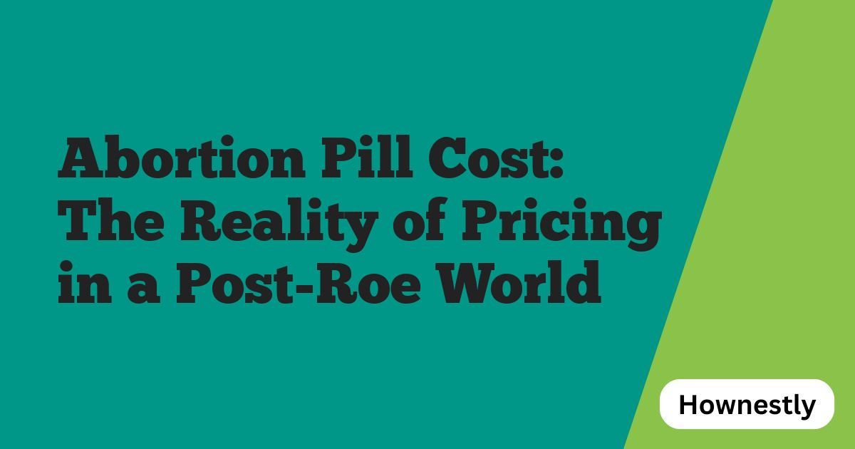Abortion Pill Cost: The Reality of Pricing in a Post-Roe World