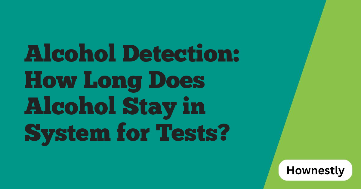 Alcohol Detection: How Long Does Alcohol Stay in System for Tests?