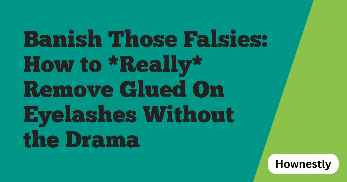 Banish Those Falsies: How to *Really* Remove Glued On Eyelashes Without the Drama