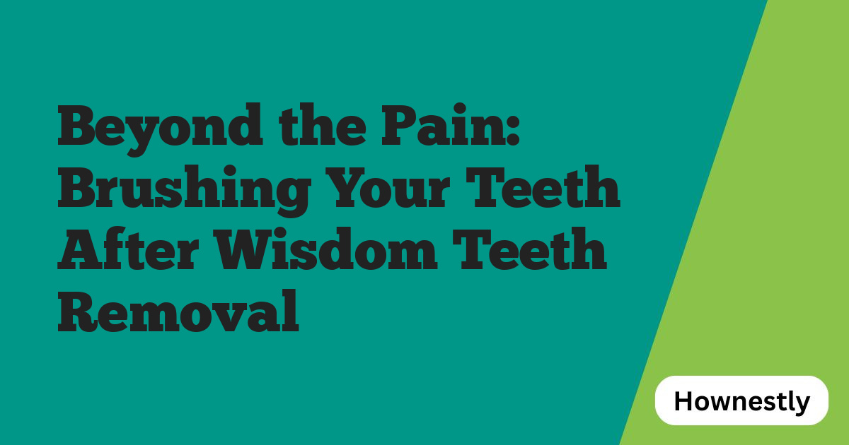Beyond the Pain: Brushing Your Teeth After Wisdom Teeth Removal
