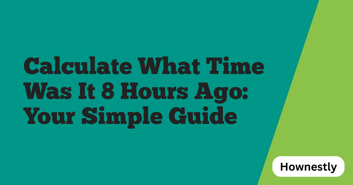 Calculate What Time Was It 8 Hours Ago: Your Simple Guide