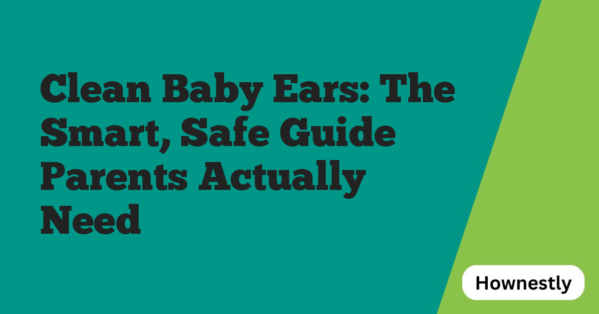 Clean Baby Ears: The Smart, Safe Guide Parents Actually Need