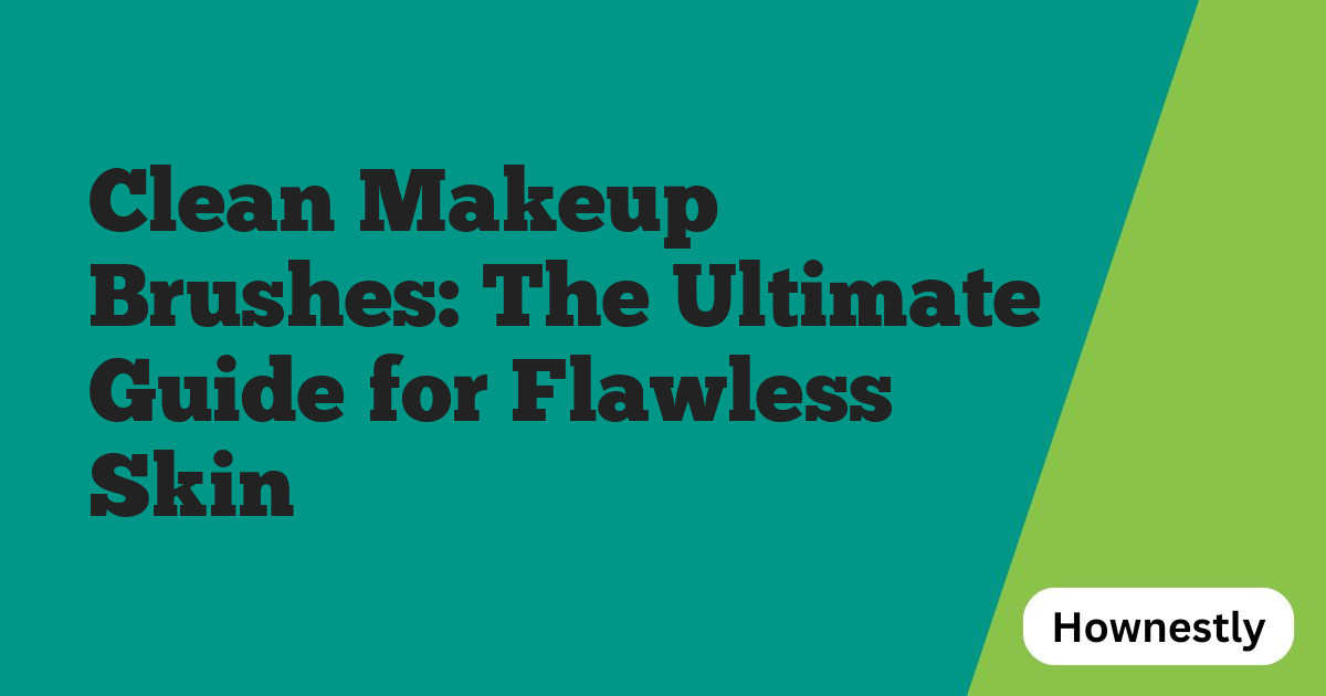 Clean Makeup Brushes: The Ultimate Guide for Flawless Skin