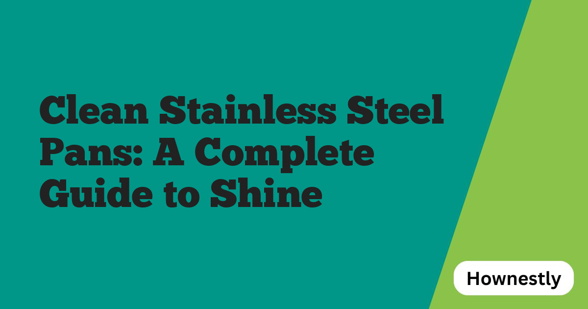 Clean Stainless Steel Pans: A Complete Guide to Shine