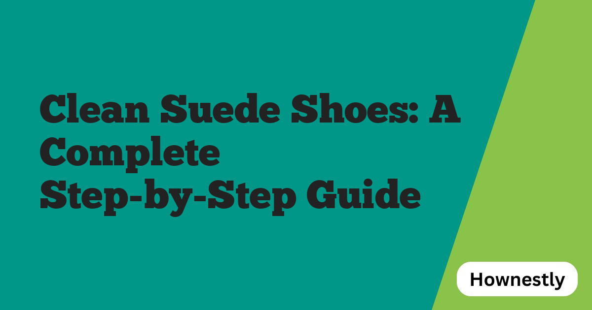 Clean Suede Shoes: A Complete Step-by-Step Guide