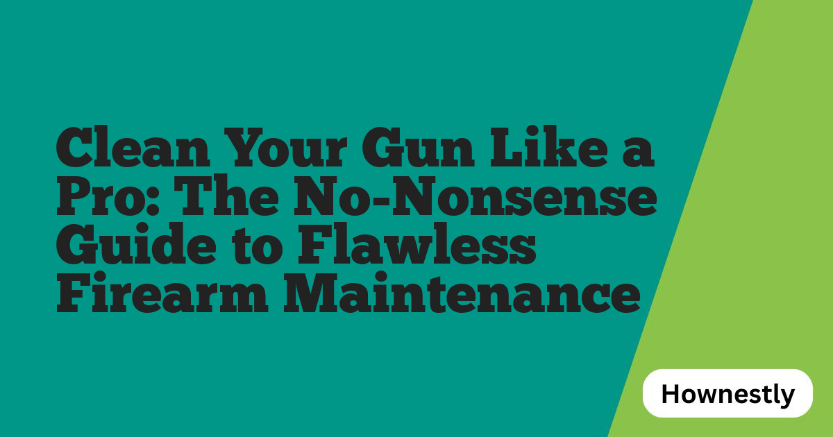 Clean Your Gun Like a Pro: The No-Nonsense Guide to Flawless Firearm Maintenance