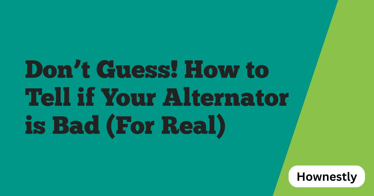Don’t Guess! How to Tell if Your Alternator is Bad (For Real)