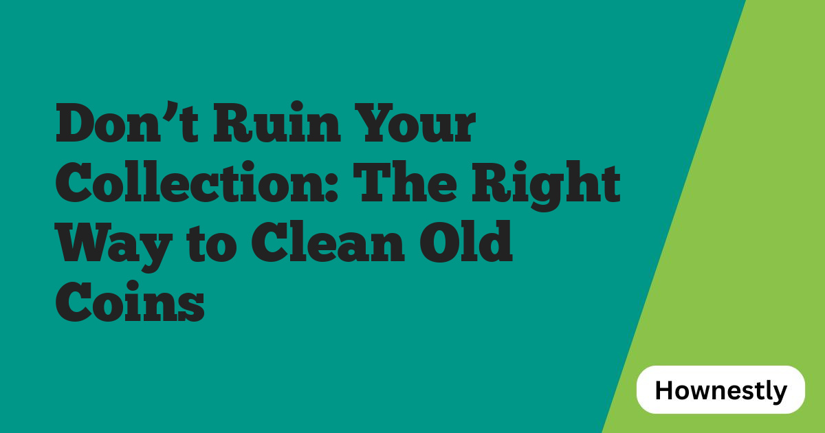 Don’t Ruin Your Collection: The Right Way to Clean Old Coins