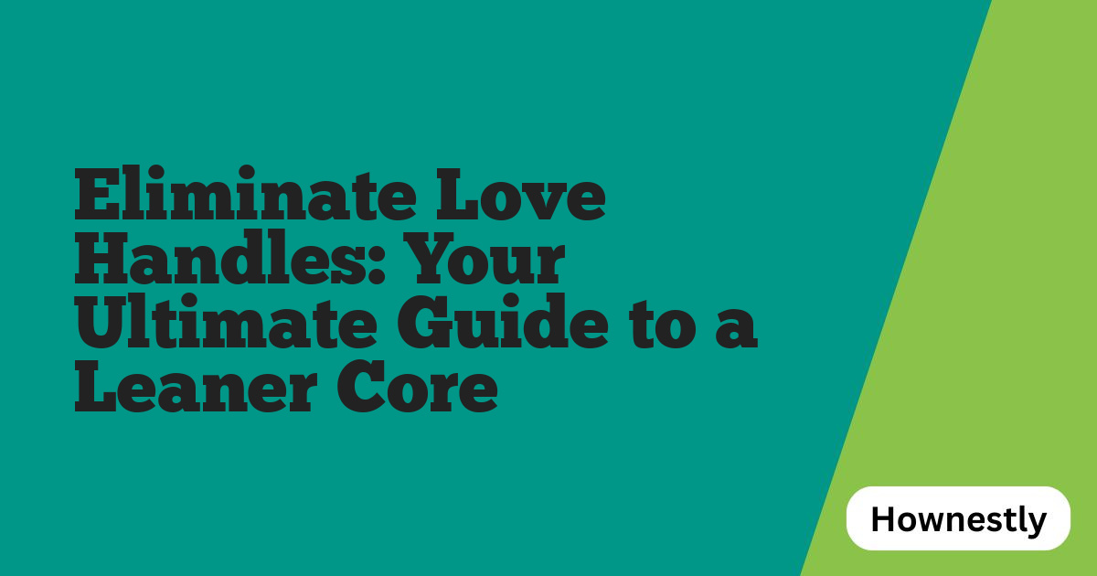 Eliminate Love Handles: Your Ultimate Guide to a Leaner Core