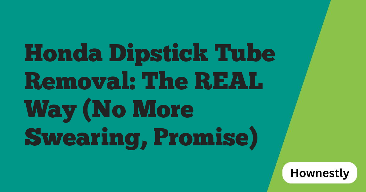 Honda Dipstick Tube Removal: The REAL Way (No More Swearing, Promise)