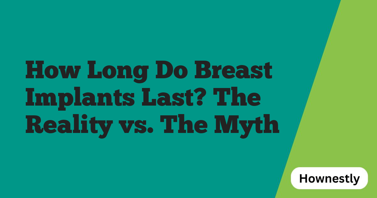 How Long Do Breast Implants Last? The Reality vs. The Myth