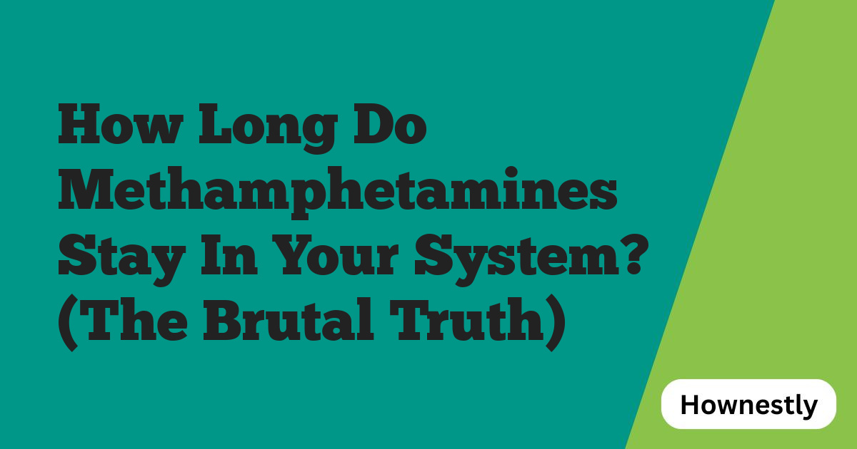 How Long Do Methamphetamines Stay In Your System? (The Brutal Truth)