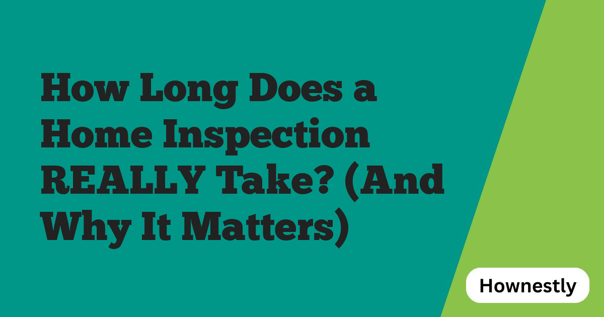 How Long Does a Home Inspection REALLY Take? (And Why It Matters)