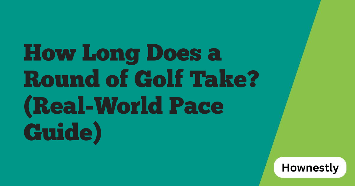 How Long Does a Round of Golf Take? (Real-World Pace Guide)