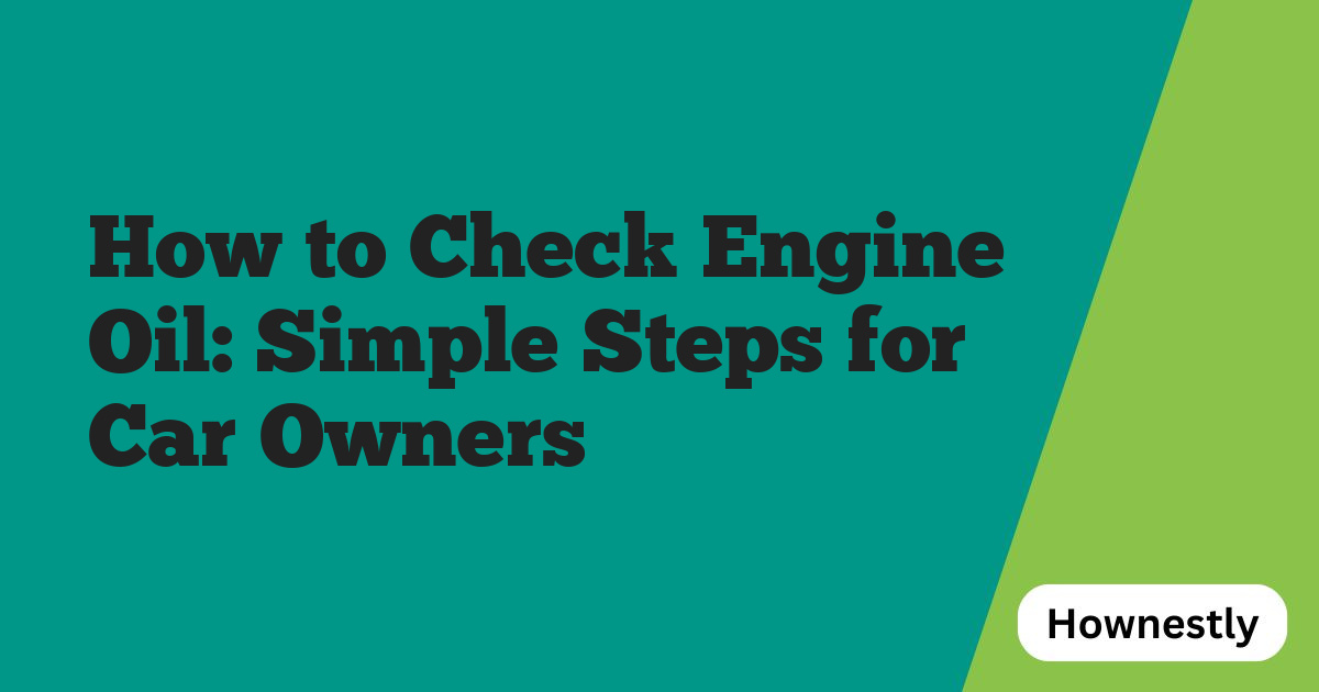 How to Check Engine Oil: Simple Steps for Car Owners