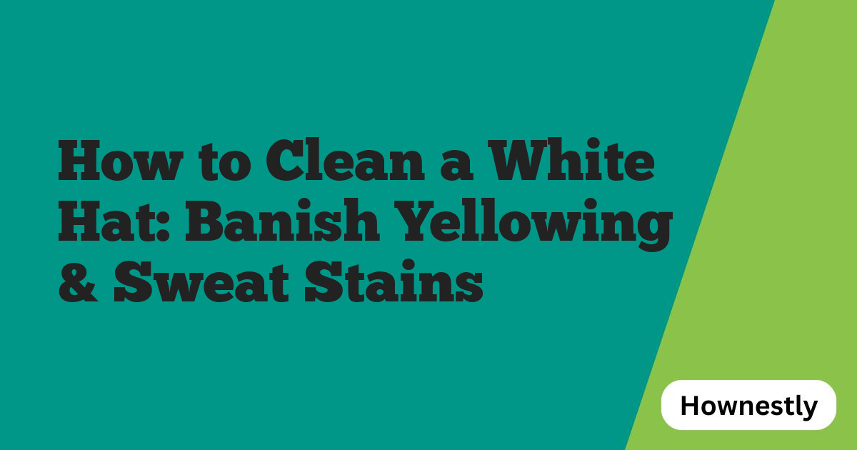 How to Clean a White Hat: Banish Yellowing & Sweat Stains