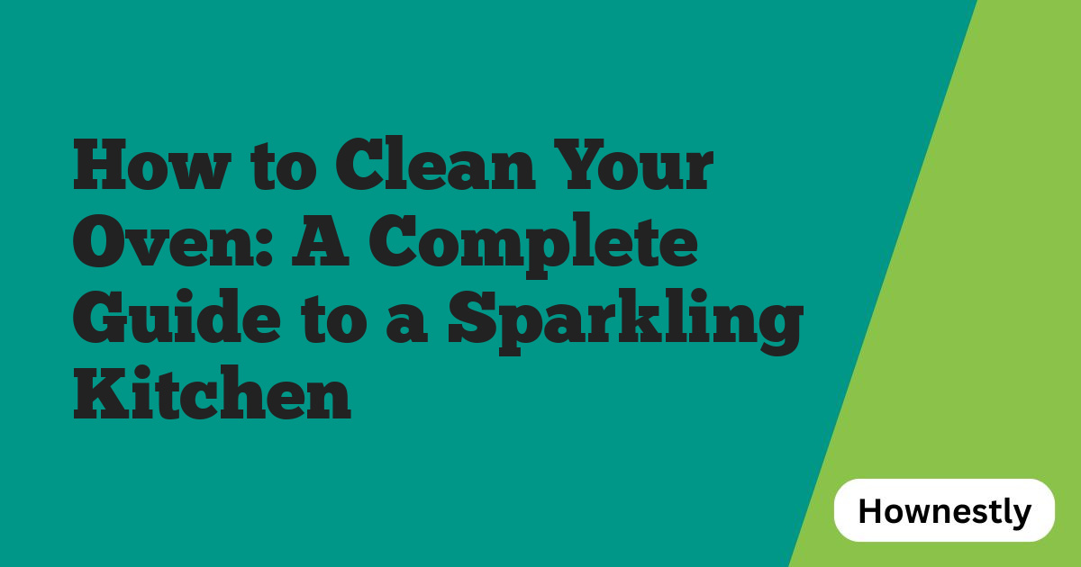 How to Clean Your Oven: A Complete Guide to a Sparkling Kitchen