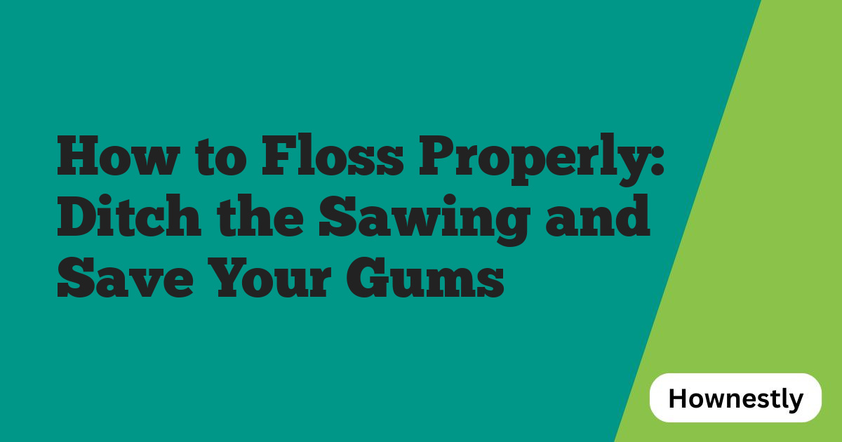How to Floss Properly: Ditch the Sawing and Save Your Gums
