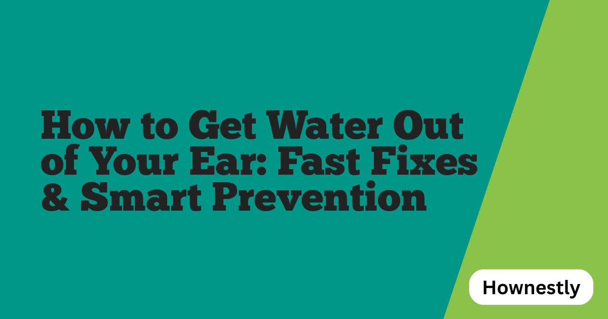 How to Get Water Out of Your Ear: Fast Fixes & Smart Prevention