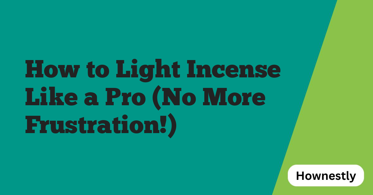How to Light Incense Like a Pro (No More Frustration!)