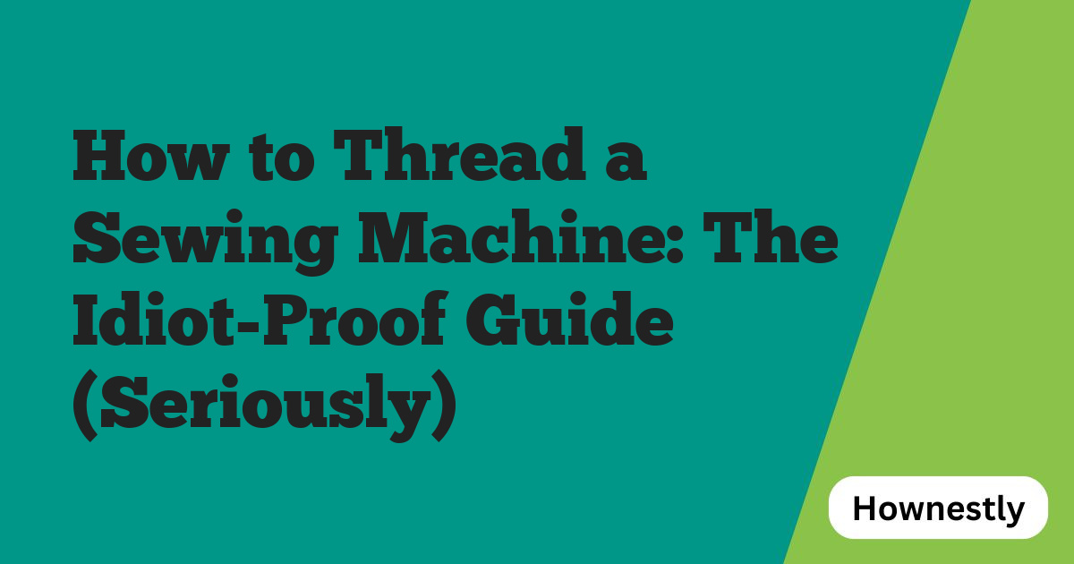 How to Thread a Sewing Machine: The Idiot-Proof Guide (Seriously)