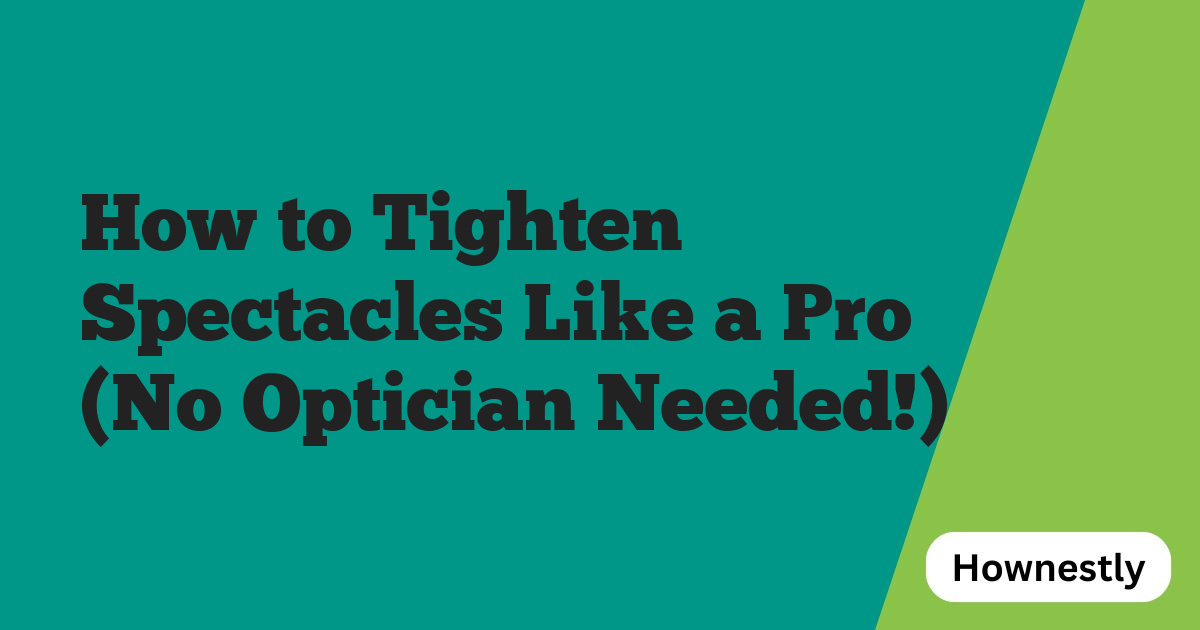 How to Tighten Spectacles Like a Pro (No Optician Needed!)