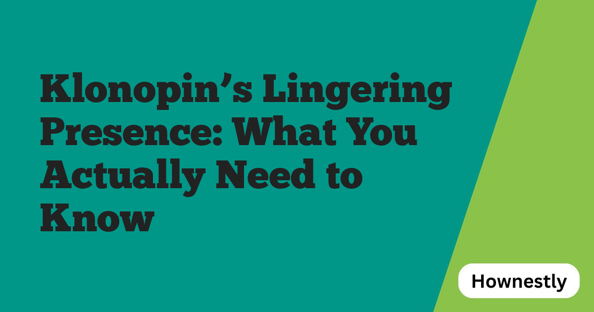Klonopin’s Lingering Presence: What You Actually Need to Know