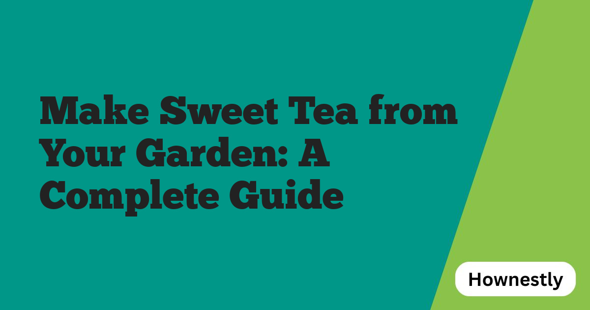 Make Sweet Tea from Your Garden: A Complete Guide