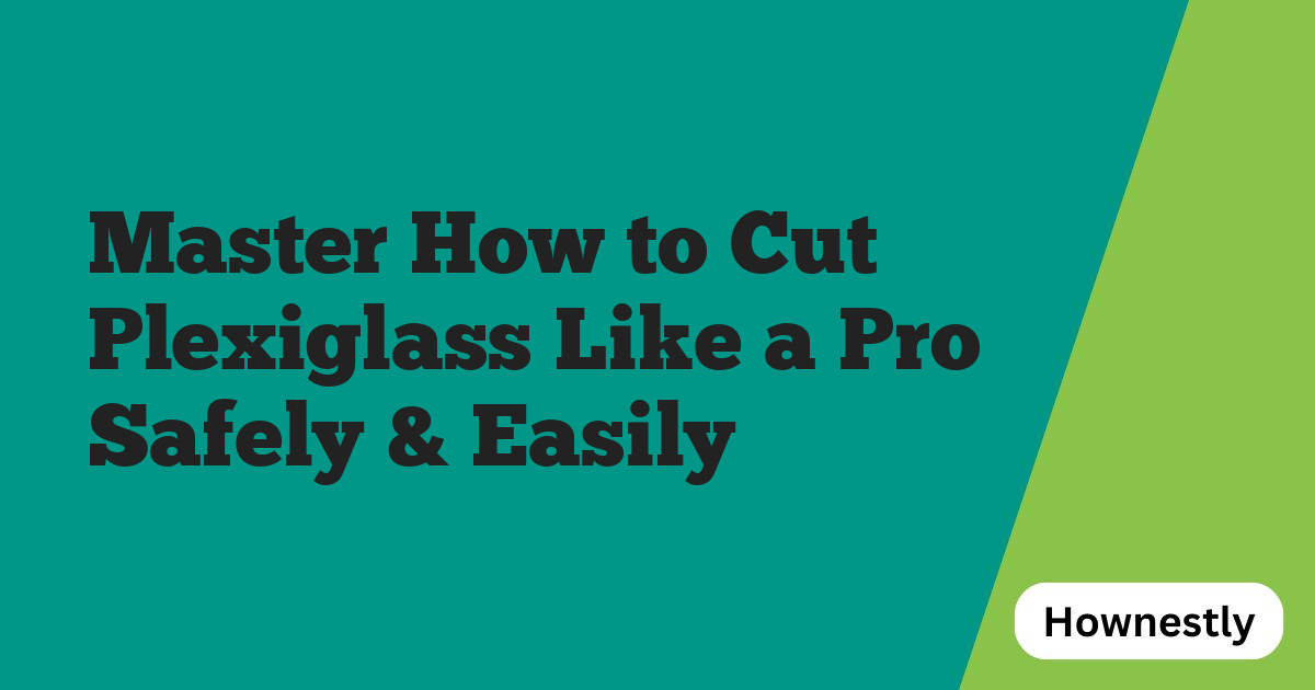 Master How to Cut Plexiglass Like a Pro Safely & Easily