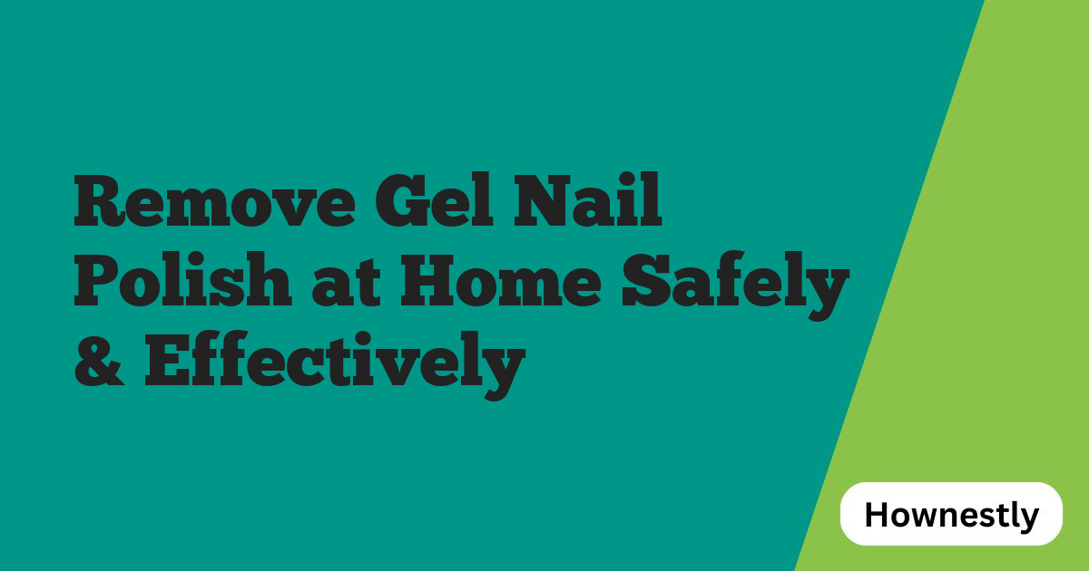 Remove Gel Nail Polish at Home Safely & Effectively