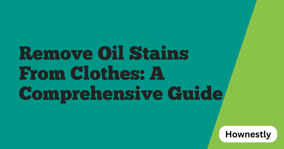Remove Oil Stains From Clothes: A Comprehensive Guide