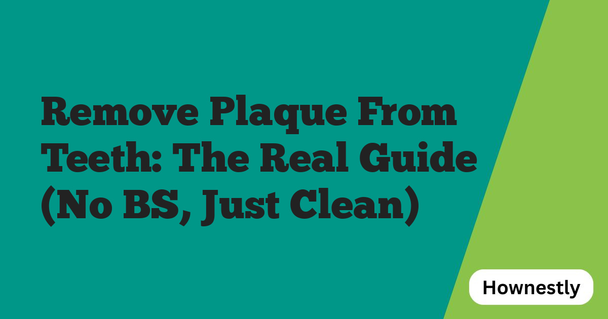 Remove Plaque From Teeth: The Real Guide (No BS, Just Clean)