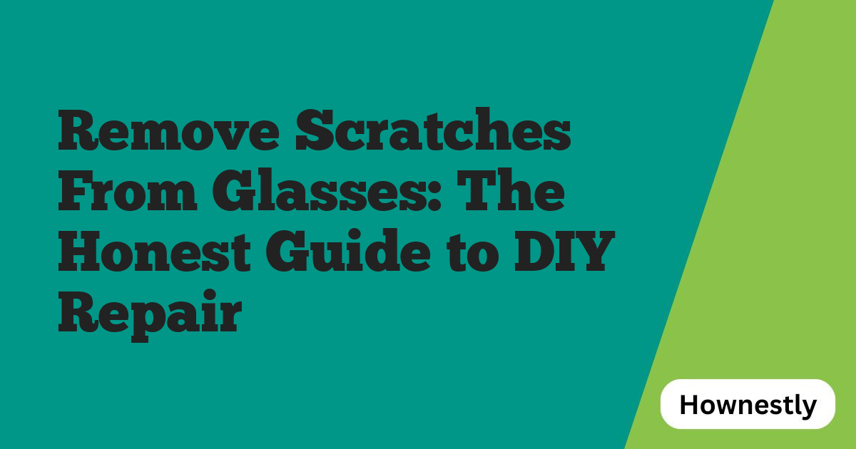 Remove Scratches From Glasses: The Honest Guide to DIY Repair