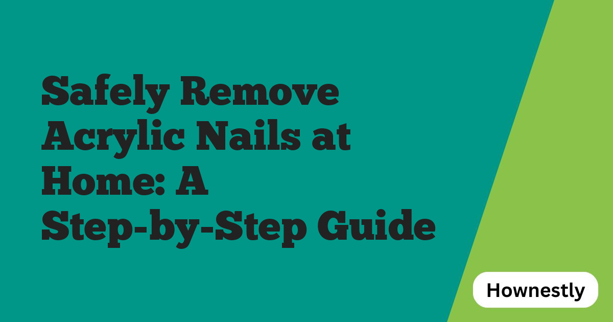 Safely Remove Acrylic Nails at Home: A Step-by-Step Guide