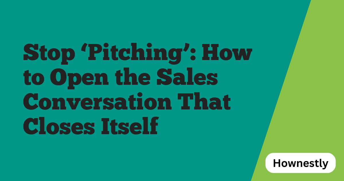 Stop ‘Pitching’: How to Open the Sales Conversation That Closes Itself