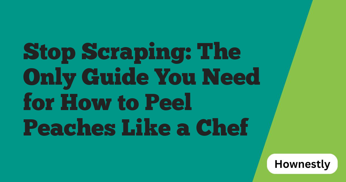 Stop Scraping: The Only Guide You Need for How to Peel Peaches Like a Chef