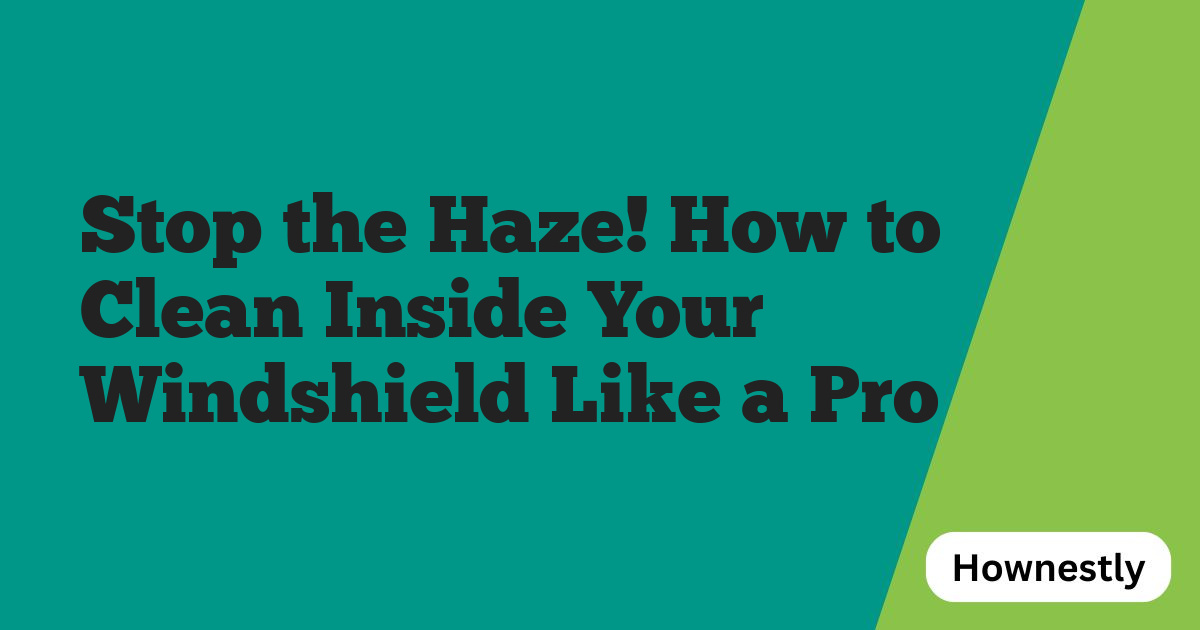 Stop the Haze! How to Clean Inside Your Windshield Like a Pro