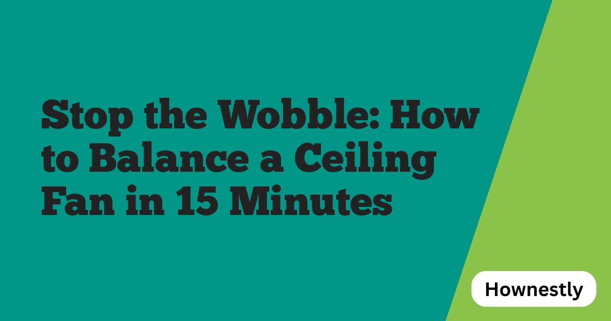 Stop the Wobble: How to Balance a Ceiling Fan in 15 Minutes