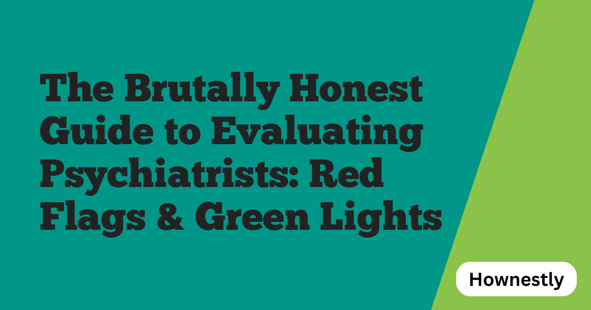 The Brutally Honest Guide to Evaluating Psychiatrists: Red Flags & Green Lights
