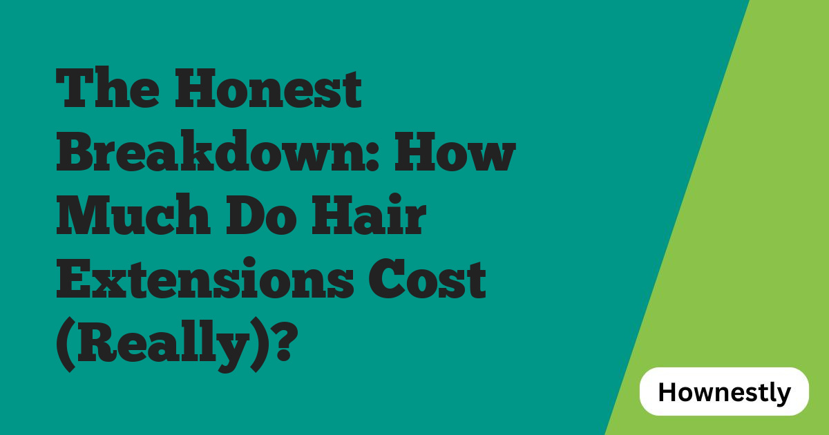 The Honest Breakdown: How Much Do Hair Extensions Cost (Really)?