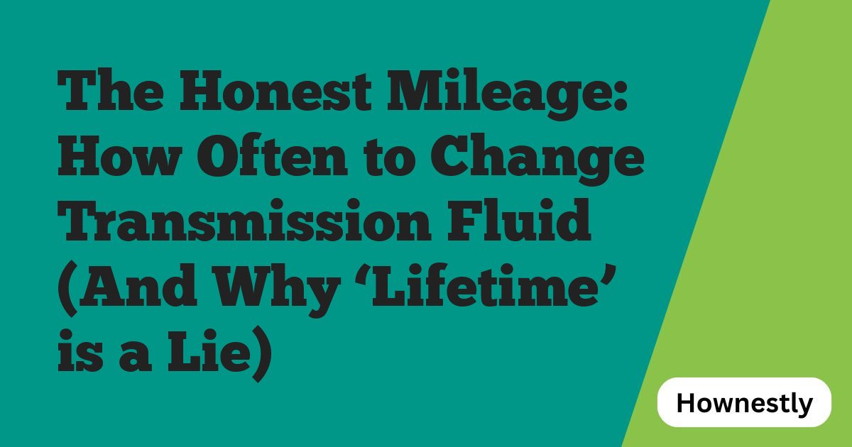 The Honest Mileage: How Often to Change Transmission Fluid (And Why ‘Lifetime’ is a Lie)