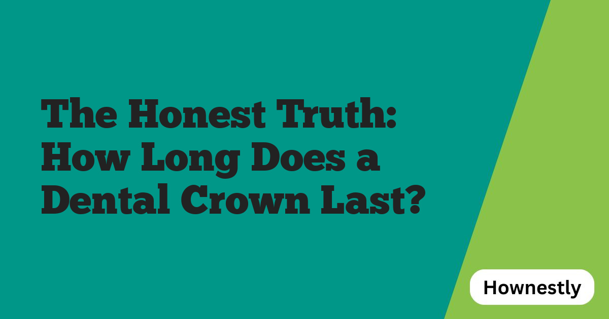 The Honest Truth: How Long Does a Dental Crown Last?