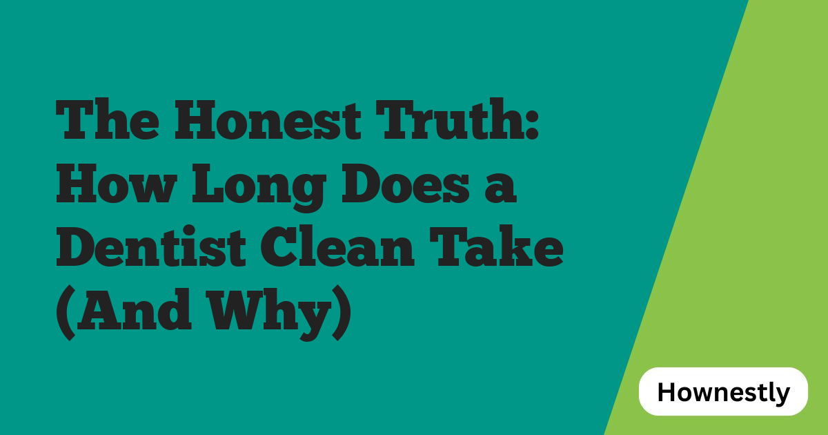 The Honest Truth: How Long Does a Dentist Clean Take (And Why)