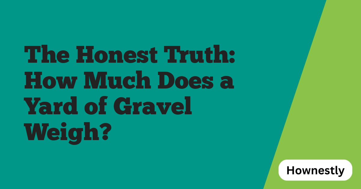 The Honest Truth: How Much Does a Yard of Gravel Weigh?