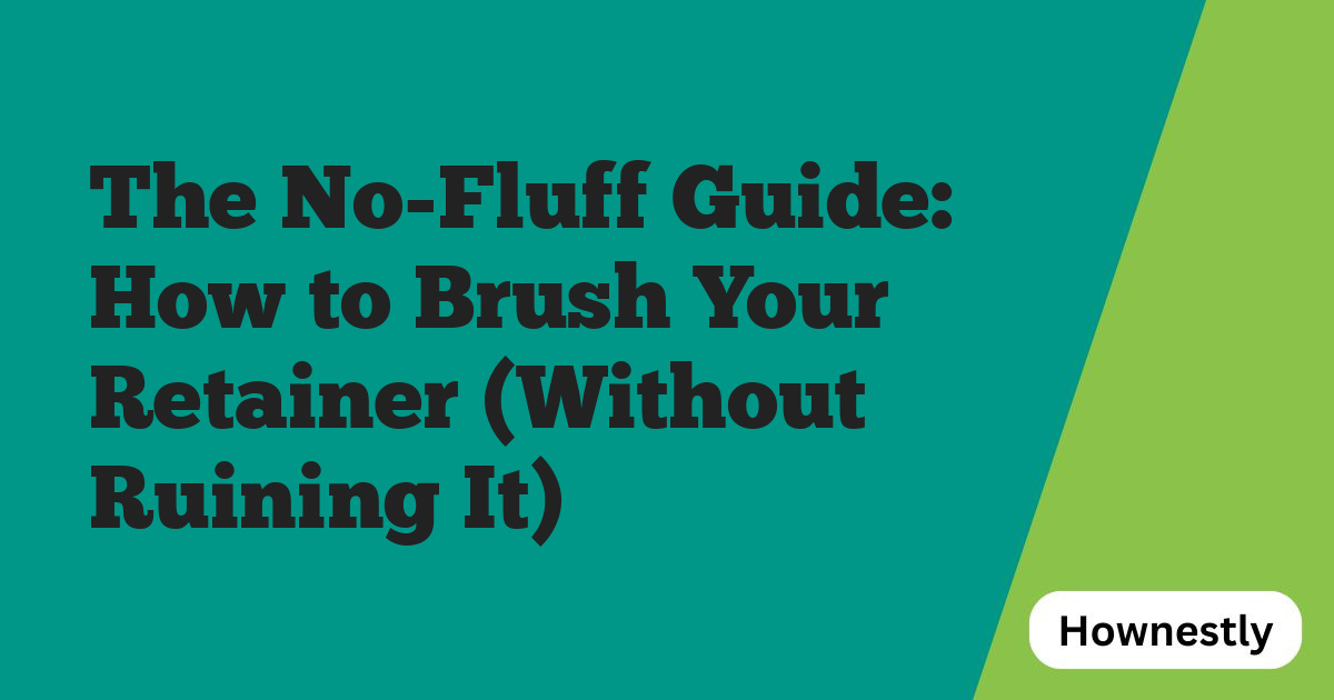 The No-Fluff Guide: How to Brush Your Retainer (Without Ruining It)