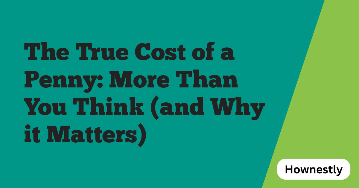 The True Cost of a Penny: More Than You Think (and Why it Matters)