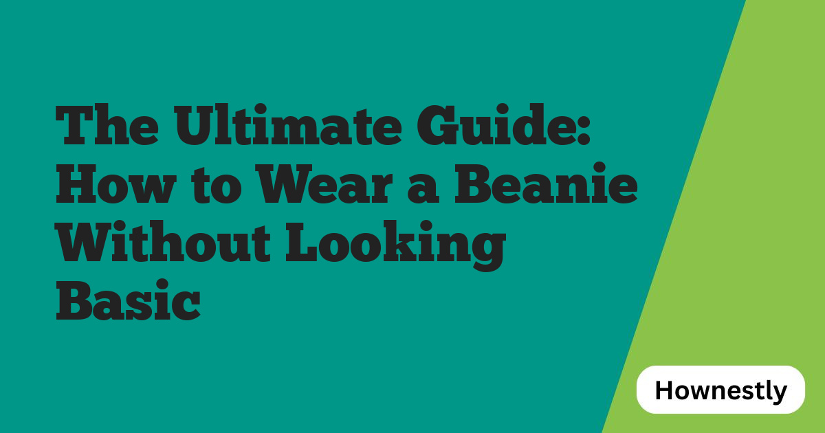 The Ultimate Guide: How to Wear a Beanie Without Looking Basic