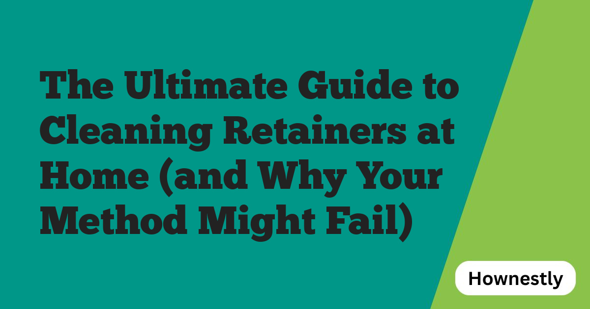 The Ultimate Guide to Cleaning Retainers at Home (and Why Your Method Might Fail)