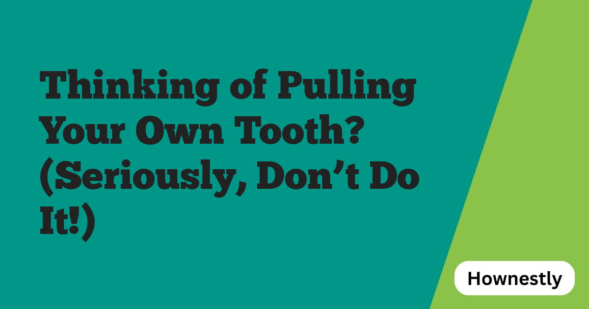 Thinking of Pulling Your Own Tooth? (Seriously, Don’t Do It!)